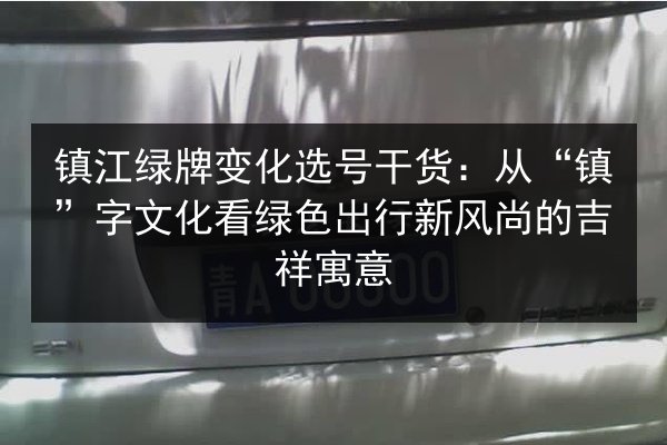 镇江绿牌变化选号干货：从“镇”字文化看绿色出行新风尚的吉祥寓意 第3张