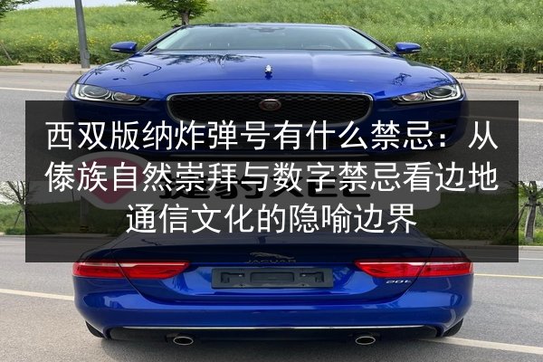 西双版纳炸弹号有什么禁忌:从傣族自然崇拜与数字禁忌看边地通信文化的隐喻边界 第3张 西双版纳炸弹号有什么禁忌:从傣族自然崇拜与数字禁忌看边地通信文化的隐喻边界 第3张