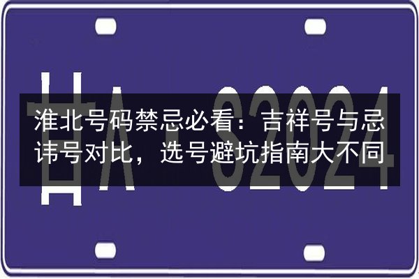 淮北号码禁忌必看：吉祥号与忌讳号对比，选号避坑指南大不同
