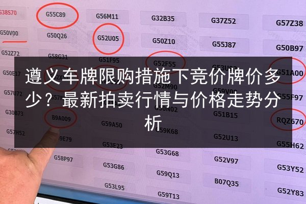遵义车牌限购措施下竞价牌价多少？最新拍卖行情与价格走势分析 第2张