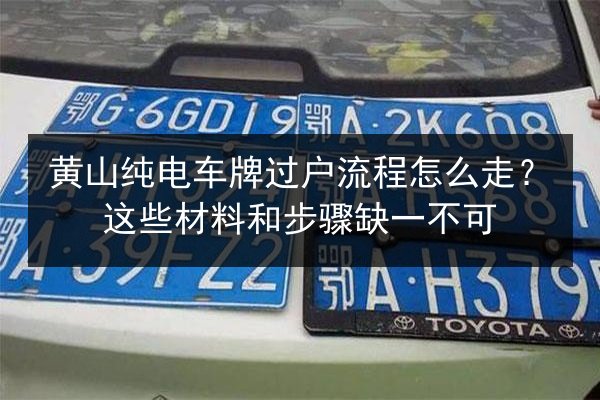 黄山纯电车牌过户流程怎么走？这些材料和步骤缺一不可 第2张