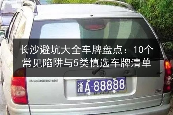 长沙避坑大全车牌盘点：10个常见陷阱与5类慎选车牌清单 第2张