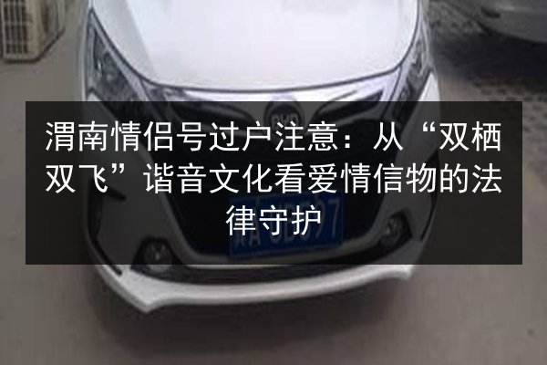 渭南情侣号过户注意：从“双栖双飞”谐音文化看爱情信物的法律守护