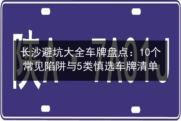 长沙避坑大全车牌盘点：10个常见陷阱与5类慎选车牌清单 第3张
