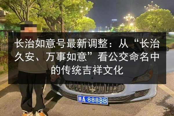长治如意号最新调整:从“长治久安、万事如意”看公交命名中的传统吉祥文化 第3张 长治如意号最新调整:从“长治久安、万事如意”看公交命名中的传统吉祥文化 第3张