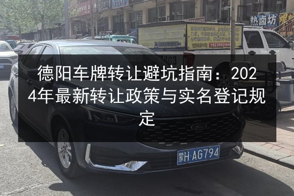 德阳车牌转让避坑指南：2024年最新转让政策与实名登记规定