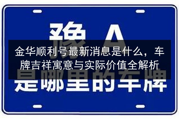 金华顺利号最新消息是什么，车牌吉祥寓意与实际价值全解析 第3张