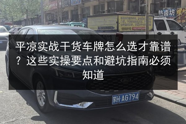 平凉实战干货车牌怎么选才靠谱?这些实操要点和避坑指南必须知道 第2张 平凉实战干货车牌怎么选才靠谱?这些实操要点和避坑指南必须知道 第2张