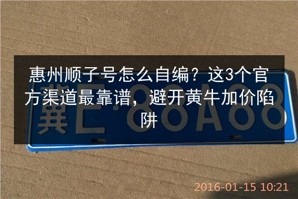 惠州顺子号怎么自编？这3个官方渠道最靠谱，避开黄牛加价陷阱 第2张