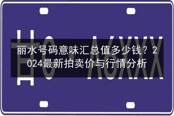 丽水号码意味汇总值多少钱?2024最新拍卖价与行情分析 第2张 丽水号码意味汇总值多少钱?2024最新拍卖价与行情分析 第2张