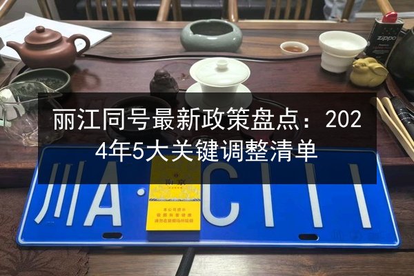 丽江同号最新政策盘点：2024年5大关键调整清单