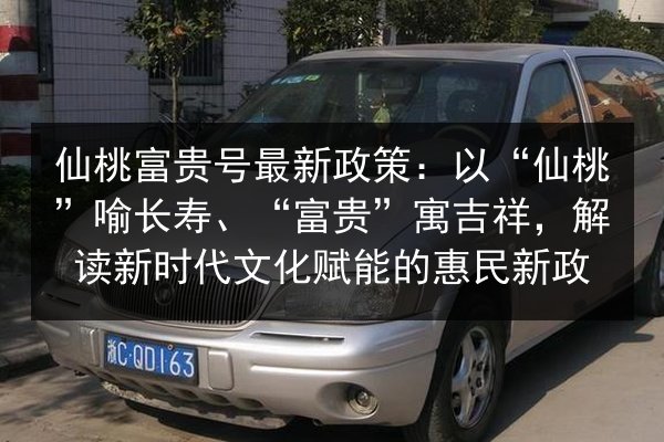 仙桃富贵号最新政策：以“仙桃”喻长寿、“富贵”寓吉祥，解读新时代文化赋能的惠民新政
