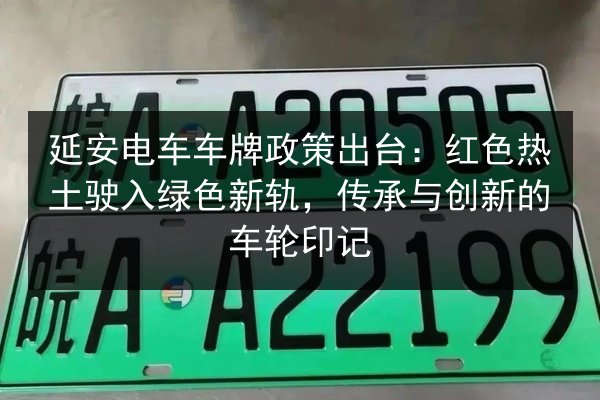 延安电车车牌政策出台：红色热土驶入绿色新轨，传承与创新的车轮印记 第3张