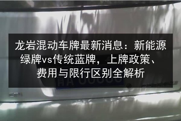 龙岩混动车牌最新消息:新能源绿牌vs传统蓝牌,上牌政策、费用与限行区别全解析 第3张 龙岩混动车牌最新消息:新能源绿牌vs传统蓝牌,上牌政策、费用与限行区别全解析 第3张