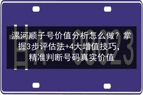 漯河顺子号价值分析怎么做？掌握3步评估法+4大增值技巧，精准判断号码真实价值
