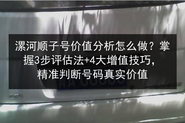 漯河顺子号价值分析怎么做？掌握3步评估法+4大增值技巧，精准判断号码真实价值 第2张