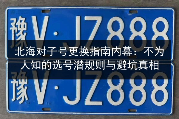 北海对子号更换指南内幕：不为人知的选号潜规则与避坑真相