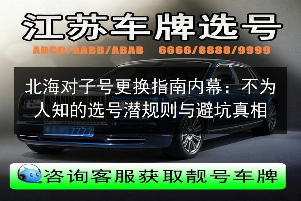 北海对子号更换指南内幕:不为人知的选号潜规则与避坑真相 第2张 北海对子号更换指南内幕:不为人知的选号潜规则与避坑真相 第2张