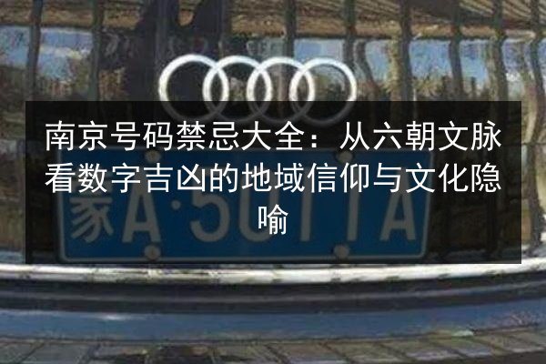 南京号码禁忌大全：从六朝文脉看数字吉凶的地域信仰与文化隐喻 第3张