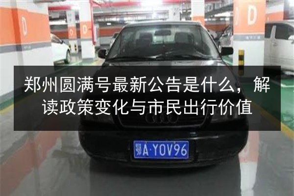 郑州圆满号最新公告是什么,解读政策变化与市民出行价值 第3张 郑州圆满号最新公告是什么,解读政策变化与市民出行价值 第3张
