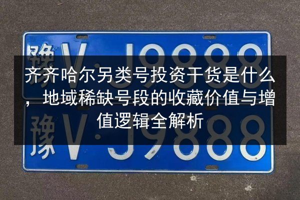 齐齐哈尔另类号投资干货是什么,地域稀缺号段的收藏价值与增值逻辑全解析 第2张 齐齐哈尔另类号投资干货是什么,地域稀缺号段的收藏价值与增值逻辑全解析 第2张