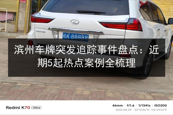 滨州车牌突发追踪事件盘点:近期5起热点案例全梳理 第2张 滨州车牌突发追踪事件盘点:近期5起热点案例全梳理 第2张