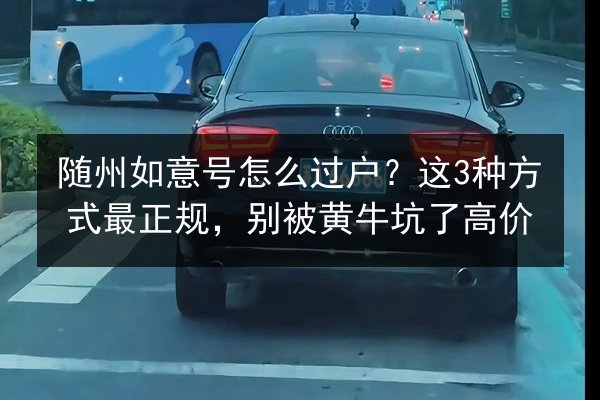 随州如意号怎么过户？这3种方式最正规，别被黄牛坑了高价