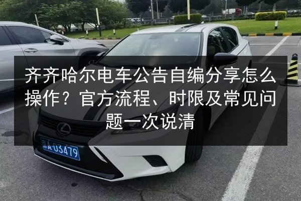 齐齐哈尔电车公告自编分享怎么操作？官方流程、时限及常见问题一次说清 第3张