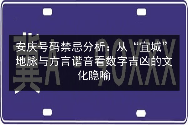 安庆号码禁忌分析：从“宜城”地脉与方言谐音看数字吉凶的文化隐喻