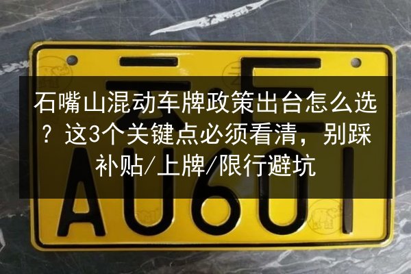 石嘴山混动车牌政策出台怎么选？这3个关键点必须看清，别踩补贴_上牌_限行避坑