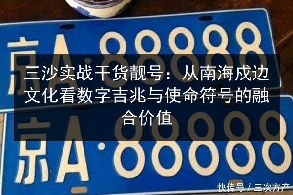 三沙实战干货靓号:从南海戍边文化看数字吉兆与使命符号的融合价值 第3张 三沙实战干货靓号:从南海戍边文化看数字吉兆与使命符号的融合价值 第3张