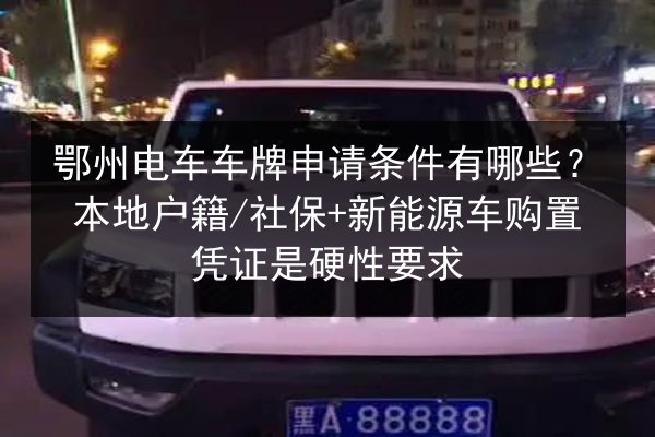 鄂州电车车牌申请条件有哪些？本地户籍_社保+新能源车购置凭证是硬性要求 第2张