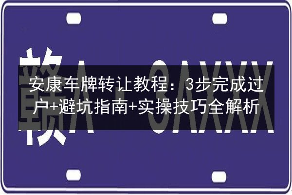 安康车牌转让教程：3步完成过户+避坑指南+实操技巧全解析