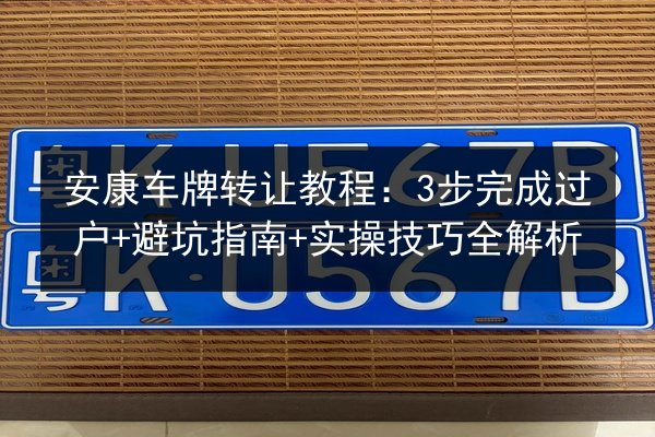 安康车牌转让教程:3步完成过户+避坑指南+实操技巧全解析 第3张 安康车牌转让教程:3步完成过户+避坑指南+实操技巧全解析 第3张