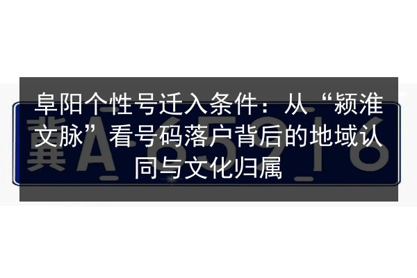 阜阳个性号迁入条件：从“颍淮文脉”看号码落户背后的地域认同与文化归属