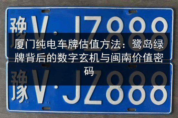 厦门纯电车牌估值方法：鹭岛绿牌背后的数字玄机与闽南价值密码
