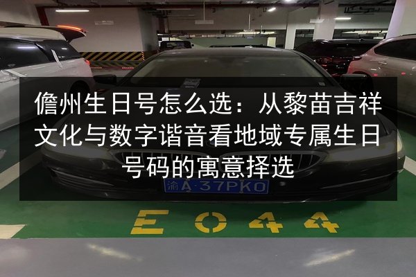 儋州生日号怎么选：从黎苗吉祥文化与数字谐音看地域专属生日号码的寓意择选 第2张