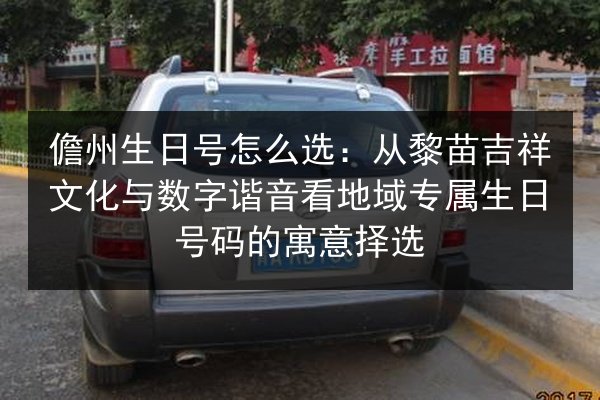 儋州生日号怎么选：从黎苗吉祥文化与数字谐音看地域专属生日号码的寓意择选 第3张