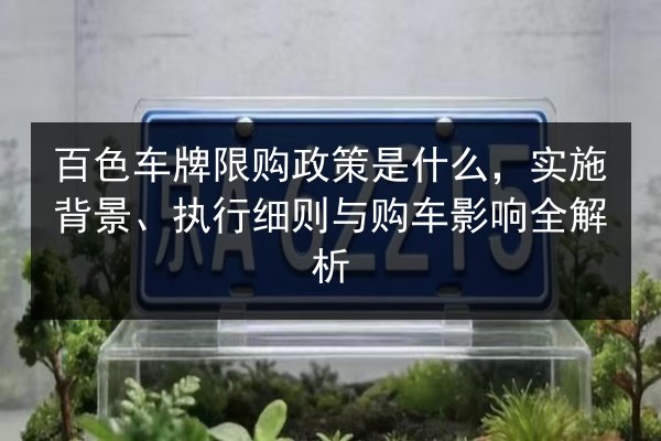 百色车牌限购政策是什么，实施背景、执行细则与购车影响全解析