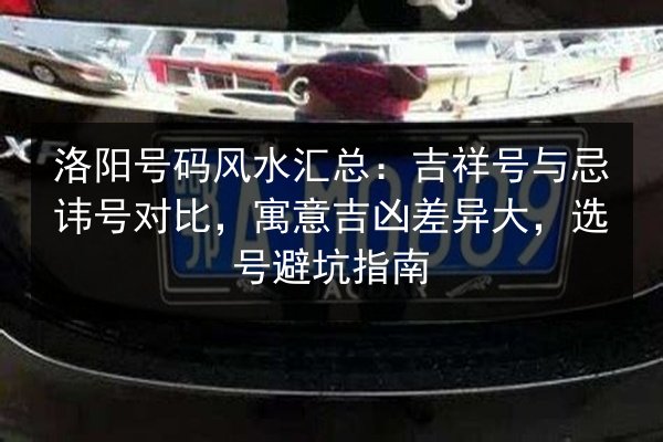 洛阳号码风水汇总：吉祥号与忌讳号对比，寓意吉凶差异大，选号避坑指南