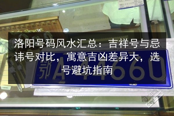 洛阳号码风水汇总:吉祥号与忌讳号对比,寓意吉凶差异大,选号避坑指南 第2张 洛阳号码风水汇总:吉祥号与忌讳号对比,寓意吉凶差异大,选号避坑指南 第2张