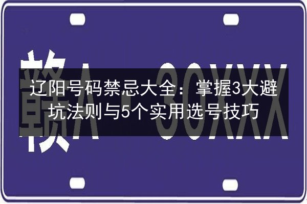 辽阳号码禁忌大全：掌握3大避坑法则与5个实用选号技巧 第2张