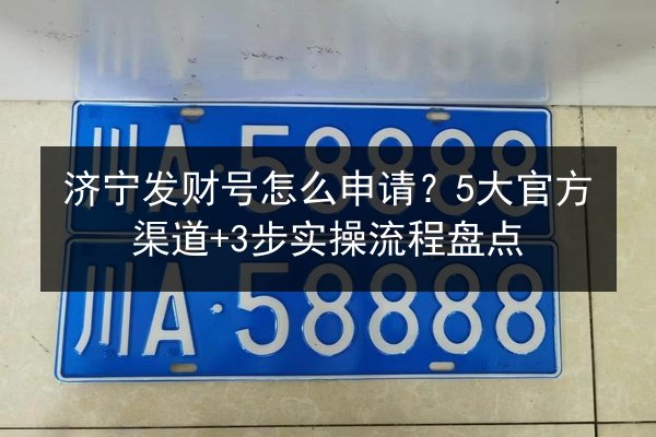 济宁发财号怎么申请？5大官方渠道+3步实操流程盘点