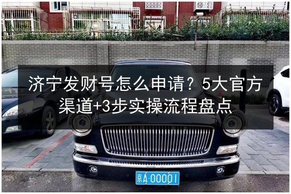 济宁发财号怎么申请？5大官方渠道+3步实操流程盘点 第2张