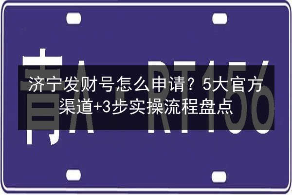 济宁发财号怎么申请？5大官方渠道+3步实操流程盘点 第3张