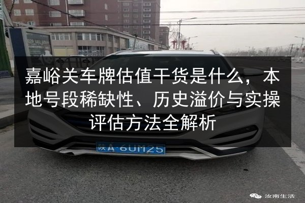 嘉峪关车牌估值干货是什么,本地号段稀缺性、历史溢价与实操评估方法全解析 第2张 嘉峪关车牌估值干货是什么,本地号段稀缺性、历史溢价与实操评估方法全解析 第2张