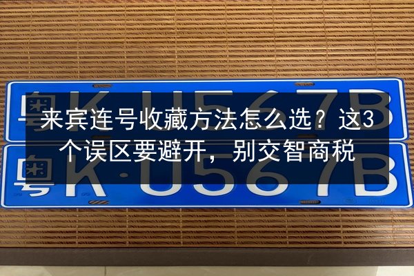 来宾连号收藏方法怎么选？这3个误区要避开，别交智商税