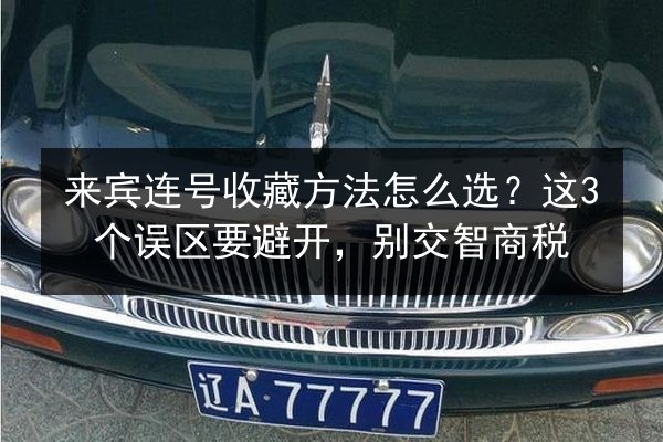 来宾连号收藏方法怎么选？这3个误区要避开，别交智商税 第2张
