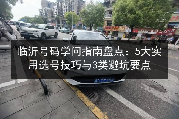 临沂号码学问指南盘点：5大实用选号技巧与3类避坑要点