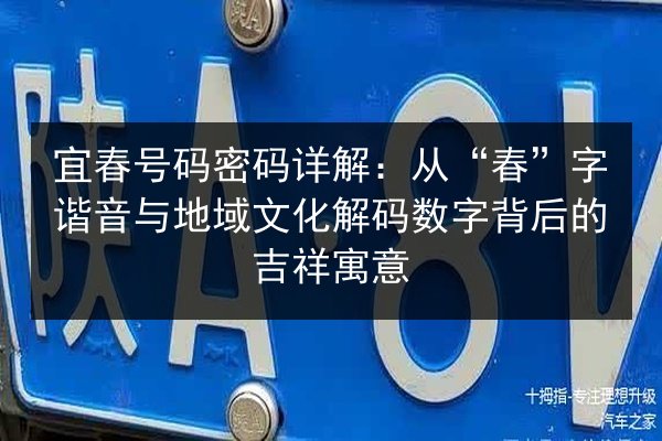 宜春号码密码详解:从“春”字谐音与地域文化解码数字背后的吉祥寓意 第2张 宜春号码密码详解:从“春”字谐音与地域文化解码数字背后的吉祥寓意 第2张